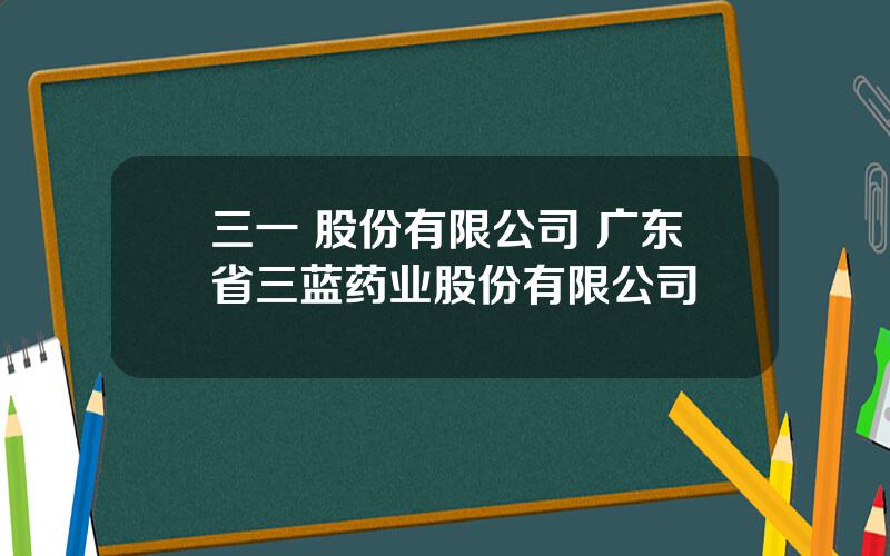 三一 股份有限公司 广东省三蓝药业股份有限公司